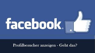 Facebook: Profilbesucher sehen und anzeigen lassen – geht das?
