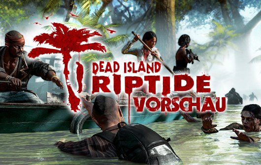 Vorschau: Dead Island Riptide - Eher Ripoff statt Riptide