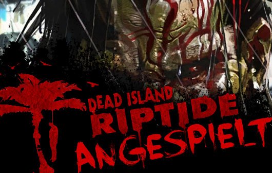 Dead Island Riptide angespielt - Faule Gewässer