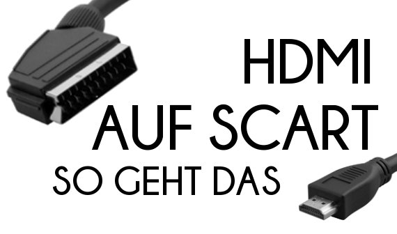 HDMI auf SCART – So verbindet Ihr die beiden Schnittstellen