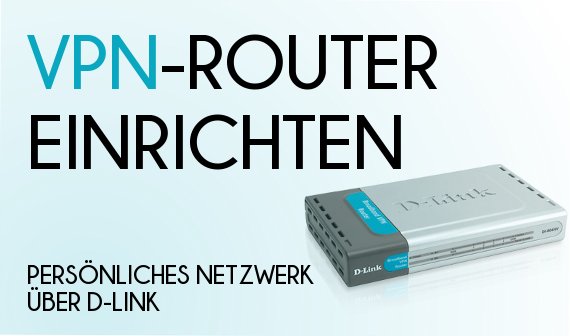 VPN-Router einrichten: Persönliches Netzwerk über D-Link-Router