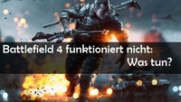 Battlefield 4 startet nicht: Fehler, Ursachen Lösungen