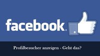 Facebook: Profilbesucher sehen und anzeigen lassen – geht das?