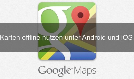 Google Maps offline nutzen: so geht's mit Android und iPhone