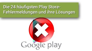 Die häufigsten Play Store-Fehlermeldungen und ihre Lösungen