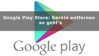 Google Play Store: Geräte entfernen – so geht’s