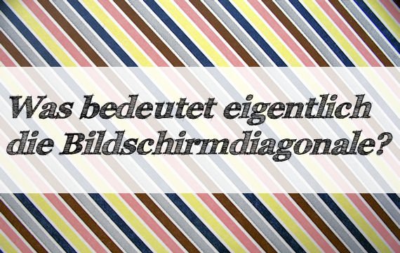 Was bedeutet eigentlich die Bildschirmdiagonale?