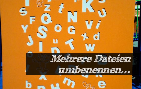 Auf einmal mehrere Dateien umbenennen - ganz einfach!