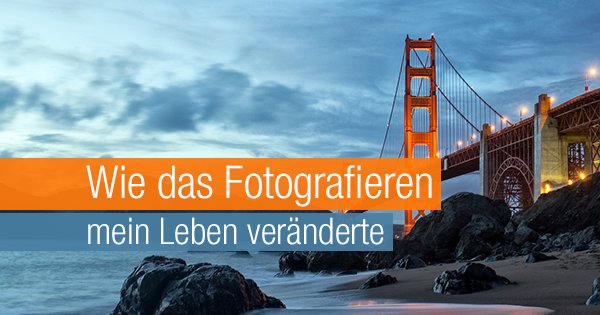 Wie das Fotografieren mein Leben veränderte
