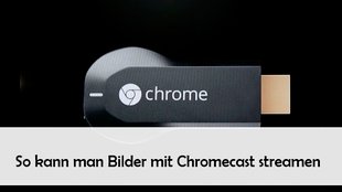 Bilder streamen mit Chromecast: Fotos und Live-Kamera-Bild