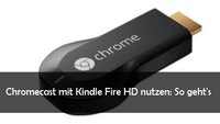 Chromecast mit Kindle Fire HD nutzen: Anleitung