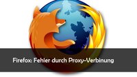 Firefox: Proxy-Server verweigert die Verbindung: Lösungen und Hilfe