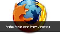 Firefox: Proxy-Server verweigert die Verbindung: Lösungen und Hilfe