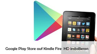 Google Play Store auf dem Kindle Fire HD installieren – So geht‘s auch ohne Root