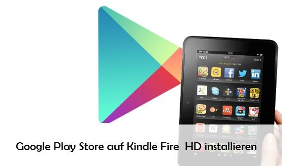 Google Play Store auf dem Kindle Fire HD installieren – So geht‘s auch ohne Root
