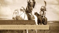 175 Jahre Fotografie – Faszinierende Fotos von Indianern um 1900