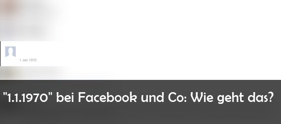 1.1.1970 bei Kommentaren, Mails und Facebook-Nachrichten – was steckt dahinter?