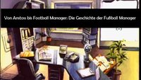 Von Bundesliga Manager über Anstoss zum Football Manager – Die Geschichte der Manager-Simulatoren auf PC