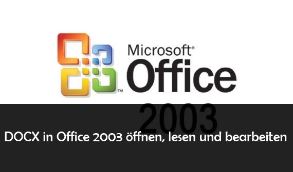 DOCX in Office 2003 öffnen, lesen und bearbeiten: so geht’s