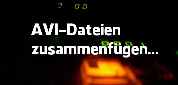 AVI Dateien zusammenfügen mit Freeware-Tools