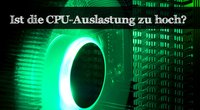 CPU Auslastung zu hoch - Gründe und Tipps