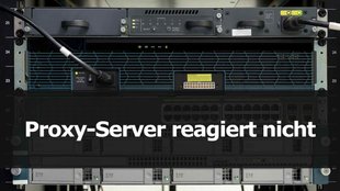 Proxy-Server reagiert nicht – was tun?