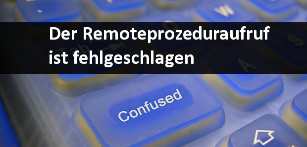 Der Remoteprozeduraufruf ist fehlgeschlagen - Problemlösung