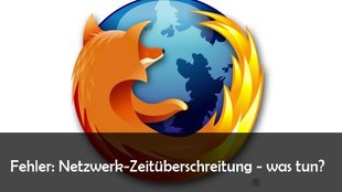 Fehler: Netzwerk-Zeitüberschreitung bei Firefox – Webseiten laden nicht - Lösungen und Hilfe