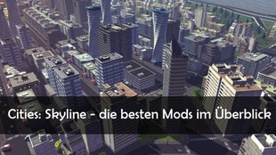 Cities Skylines: Mods - die Highlights und wie man sie installieren kann