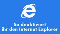 Internet Explorer deaktivieren - Bebilderte Schritt-für-Schritt-Anleitung