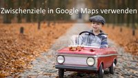 Google Maps: Zwischenziele eingeben - so geht’s