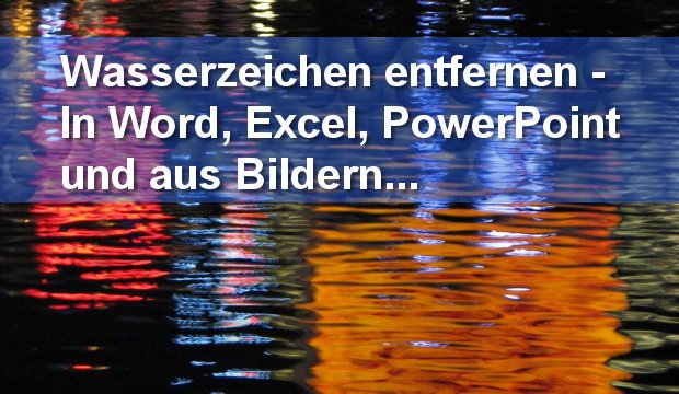 Wasserzeichen entfernen: So geht's in Word, Excel, PowerPoint und auf Fotos