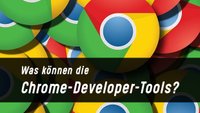 Chrome Developer Tools: Die Entwicklertools im Überblick