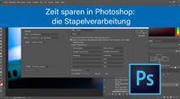 Photoshop: Stapelverarbeitung nutzen zum Zeit sparen – so wird's gemacht