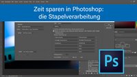 Photoshop: Stapelverarbeitung nutzen zum Zeit sparen – so wird's gemacht